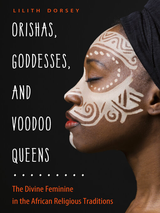 Title details for Orishas, Goddesses, and Voodoo Queens: the Divine Feminine in the African Religious Traditions by Lilith Dorsey - Wait list